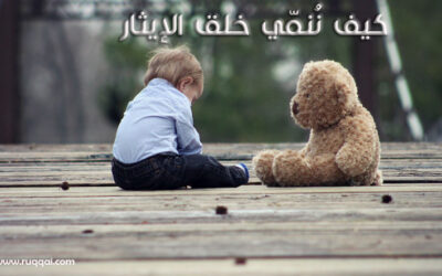 كيف نُنمّي خلق الإيثار لدى أطفالنا ؟